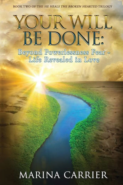 Your Will Be Done: Beyond Powerlessness Fear - Life Revealed In Love (He Heals The Broken Hearted Trilogy)