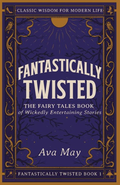 Fantastically Twisted: The Fairy Tales Book Of Wickedly Entertaining Stories: Classic Wisdom For Modern Life