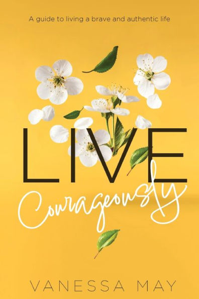 Live Courageously: A Guide To Living A Brave And Authentic Life