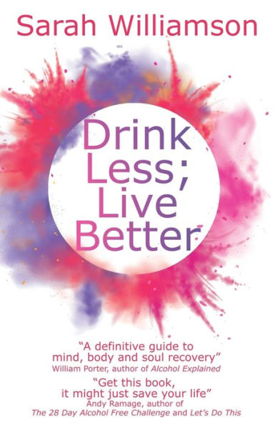 Drink Less; Live Better: “A Definitive Guide To Mind, Body And Soul Recovery” William Porter, Author Of Alcohol Explained
