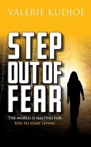Step Out Of Fear: The World Is Waiting For You To Start Living
