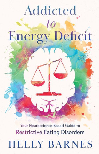 Addicted To Energy Deficit: Your Neuroscience Based Guide To Restrictive Eating Disorders (Overcome An Addiction To Energy Deficit By Aiming For Overshoot ~ Restrictive Eating Disorders)
