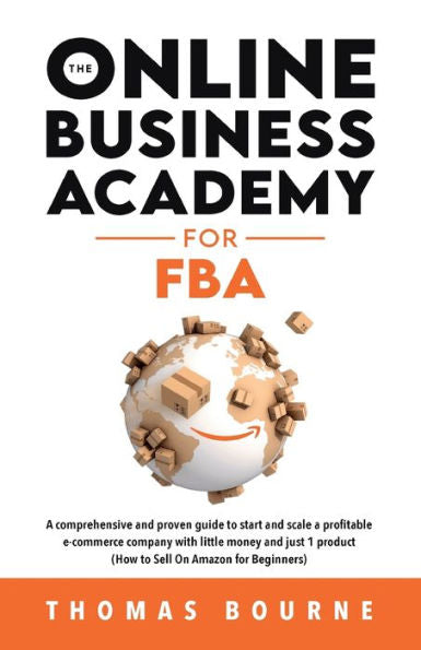 La Academia de negocios en línea para Fba: una guía completa y comprobada para iniciar y escalar una empresa de comercio electrónico rentable con poco dinero y solo 1 producto (Cómo vender en Amazon para principiantes)