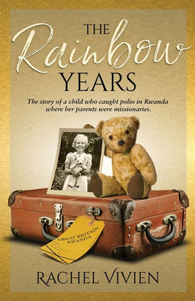 The Rainbow Years: The Story Of A Child Who Caught Polio In Rwanda Where Her Parents Were Missionaries.