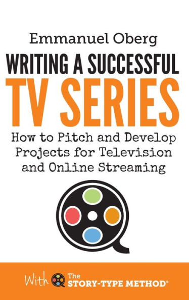 Writing A Successful Tv Series: How To Pitch And Develop Projects For Television And Online Streaming (With The Story-Type Method)