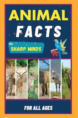 Animal Facts For Sharp Minds: Random But Mind-Blowing Facts About Animals | Lions, Tigers, Dolphins, Snakes, Dogs, Cats, Parrots, Dinosaurs, Many More | For Kids, Teens, Adults, Seniors, Family