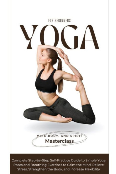 Yoga para principiantes: una guía completa de autopráctica paso a paso de posturas de yoga sencillas y ejercicios de respiración para calmar la mente, aliviar el estrés, fortalecer el cuerpo y aumentar la flexibilidad