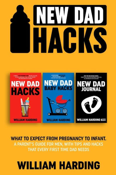 New Dad Hacks 3 In 1: What To Expect From Pregnancy To Infant. A Parent’S Guide For Men, With Tips And Hacks That Every First Time Dad Needs.