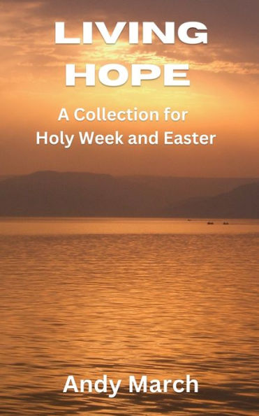 Living Hope: A Collection For Holy Week And Easter