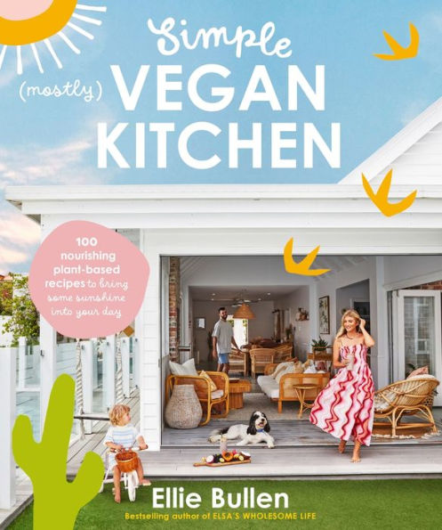 Simple (Mostly) Vegan Kitchen: 100 Nourishing Recipes To Bring A Little Sunshine Into Your Day