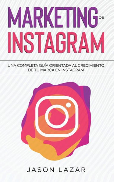 Marketing De Instagram: Una Completa Guía Orientada Al Crecimiento De Tu Marca En Instagram (Spanish Edition)