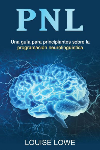 Pnl: Una Guía Para Principiantes Sobre La Programación Neurolingüística (Spanish Edition)
