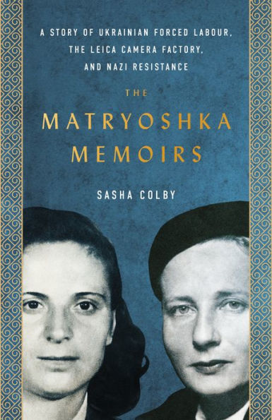 The Matryoshka Memoirs: A Story Of Ukrainian Forced Labour, The Leica Camera Factory, And Nazi Resistance