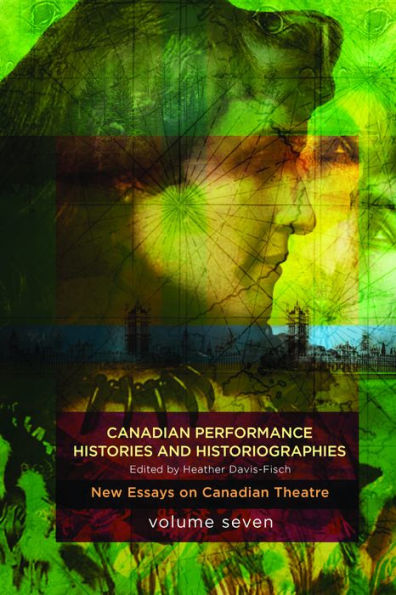 Canadian Performance Histories & Historiograpies: New Essays On Canadian Theatre, Volume Seven (New Essays on Canadian Theatre, 7)