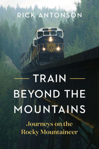 Train Beyond The Mountains: Journeys On The Rocky Mountaineer