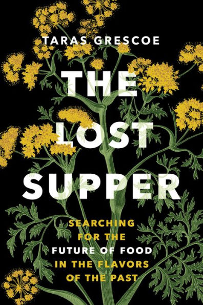 The Lost Supper: Searching For The Future Of Food In The Flavors Of The Past (“A Fascinating Book That Leaves You Hungry For More.”?Kirkus Starred Review)