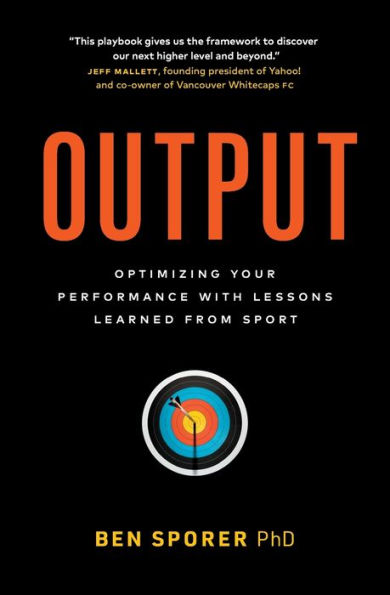 Output: Optimizing Your Performance With Lessons Learned From Sport