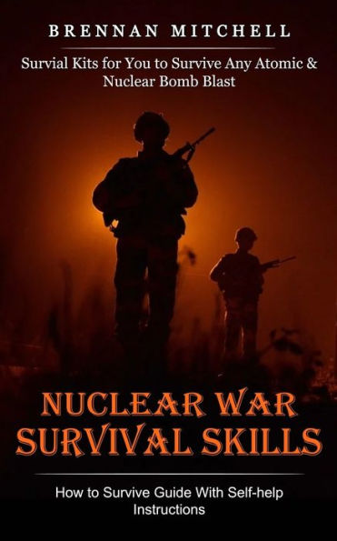Nuclear War Survival Skills: How To Survive Guide With Self-Help Instructions (Survial Kits For You To Survive Any Atomic & Nuclear Bomb Blast)