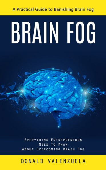 Brain Fog: A Practical Guide To Banishing Brain Fog (Everything Entrepreneurs Need To Know About Overcoming Brain Fog)