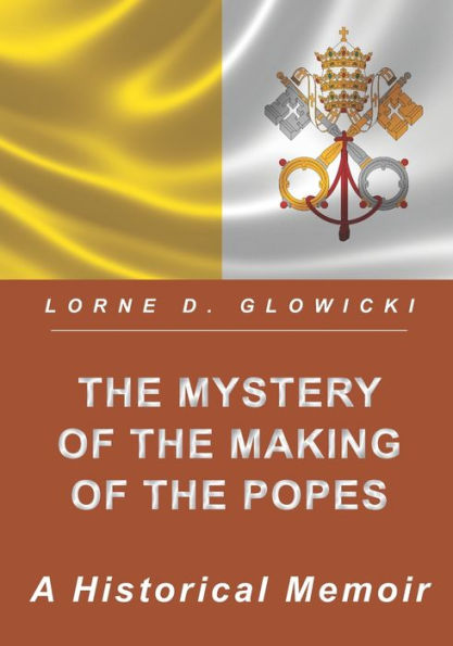 The Mystery Of The Making Of The Popes: A Historical Memoir - 9781775300687