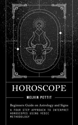 Horoscope: Beginners Guide On Astrology And Signs (A Four Step Approach To Interpret Horoscopes Using Vedic Methodology)