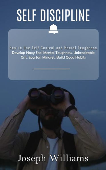 Self Discipline: How To Use Self Control And Mental Toughness (Develop Navy Seal Mental Toughness, Unbreakable Grit, Spartan Mindset, Build Good Habits) - 9781777199647