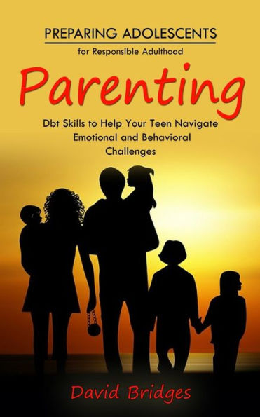 Parenting: Preparing Adolescents For Responsible Adulthood (Dbt Skills To Help Your Teen Navigate Emotional And Behavioral Challenges) - 9781777199654