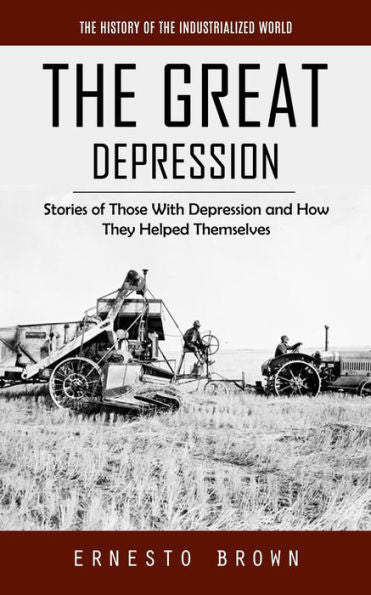 The Great Depression: The History Of The Industrialized World (Stories Of Those With Depression And How They Helped Themselves) - 9781777361143