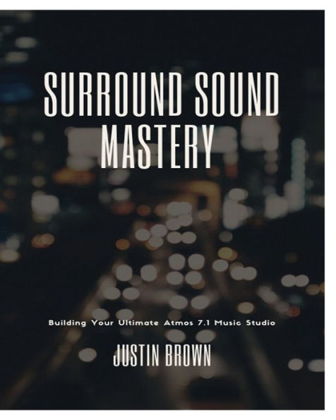Surround Sound Mastery: 45 Steps To Building Your Ultimate Atmos 7.1 Music Studio