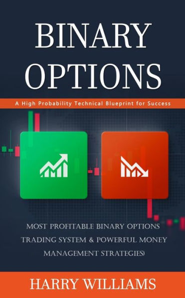 Binary Options: A High Probability Technical Blueprint For Success (Most Profitable Binary Options Trading System & Powerful Money Management Strategies) - 9781777440343