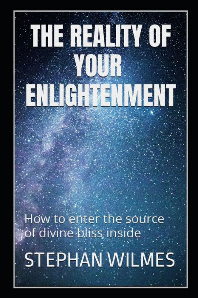 The Reality Of Enlightenment: How To Enter The Source Of Divine Bliss Inside