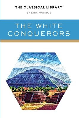 The White Conquerors: A Tale Of Toltec And Aztec (The Classical Library) - 9781777481667