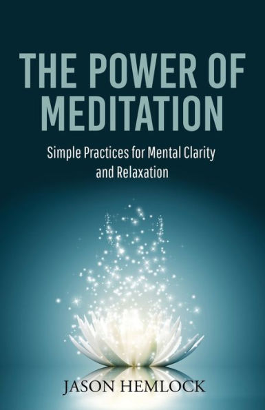 The Power Of Meditation: Simple Practices For Mental Clarity And Relaxation - 9781777623234