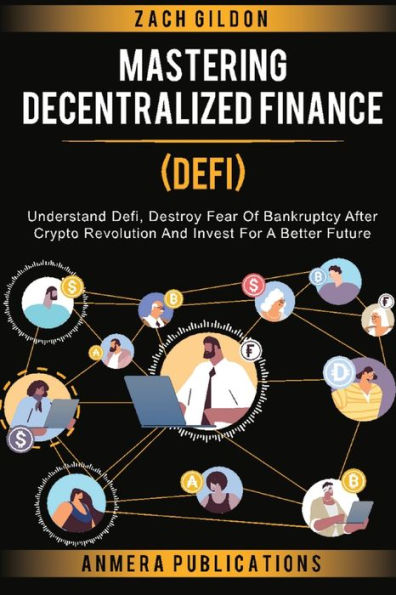 Mastering Decentralized Finance (Defi): Understand Defi, Destroy Fear Of Bankruptcy After Crypto Revolution And Invest For A Better Future