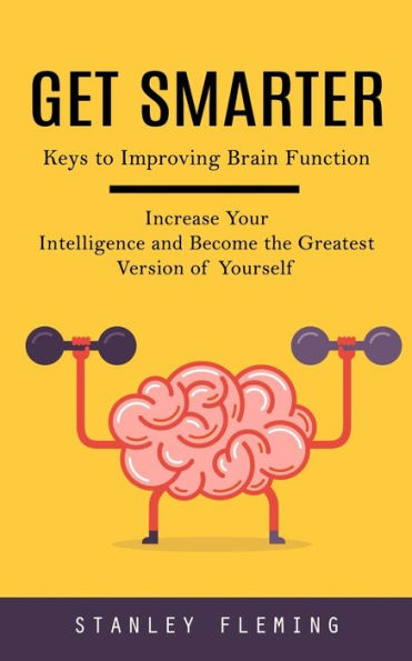 Get Smarter: Keys To Improving Brain Function (Increase Your Intelligence And Become The Greatest Version Of Yourself) - 9781777653484