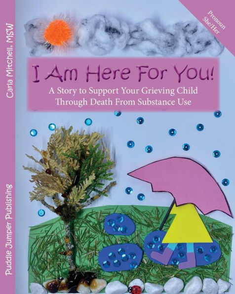 I Am Here For You!: A Story To Support Your Grieving Child Through Death From Substance Use (Pronoun: She)