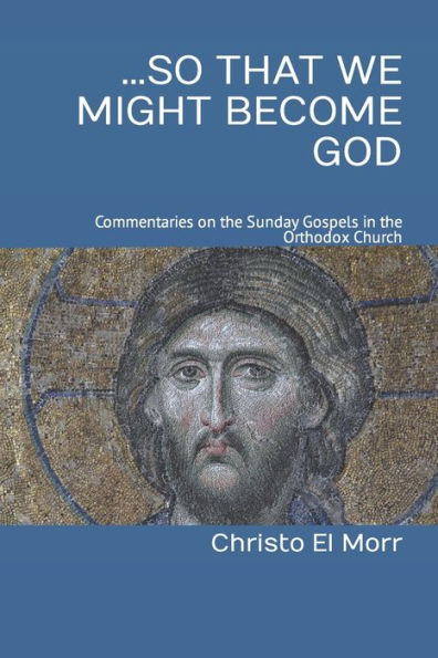 ...So That We Might Become God: 52 Commentaries On The Sunday Gospels In The Orthodox Church