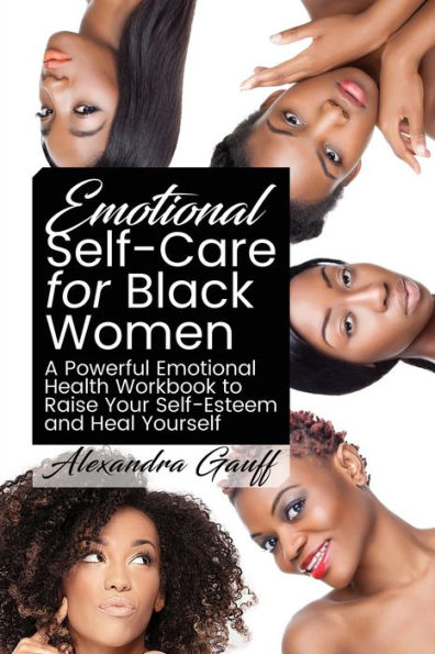 Emotional Self-Care For Black Women: A Powerful Emotional Health Workbook To Raise Your Self-Esteem And Heal Yourself