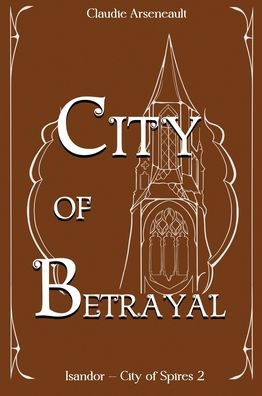 City Of Betrayal: An Isandor Novel (City Of Spires) - 9781777846459
