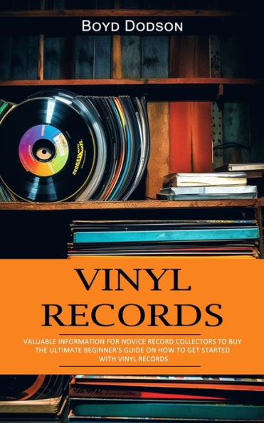 Vinyl Records: Valuable Information For Novice Record Collectors To Buy (The Ultimate Beginner's Guide On How To Get Started With Vinyl Records) - 9781777988340