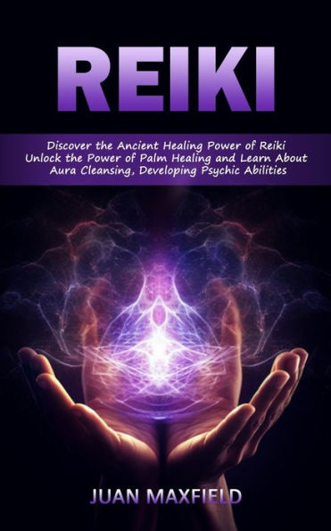 Reiki: Discover The Ancient Healing Power Of Reiki (Unlock The Power Of Palm Healing And Learn About Aura Cleansing, Developing Psychic Abilities) - 9781777988371