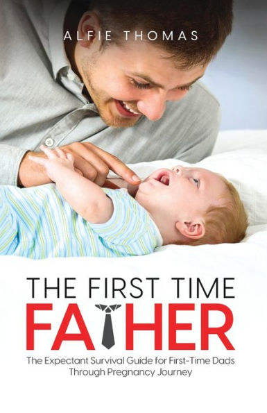 The First Time Father: The Expectant Survival Guide For First-Time Dads Through Pregnancy Journey - 9781778037214