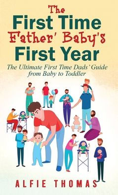 First Time Father' Baby's First Year: The Ultimate First Time Dads' Guide From Baby To Toddler - 9781778037252