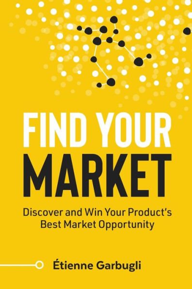 Find Your Market: Discover And Win Your Product's Best Market Opportunity (Lean B2B) - 9781778074080