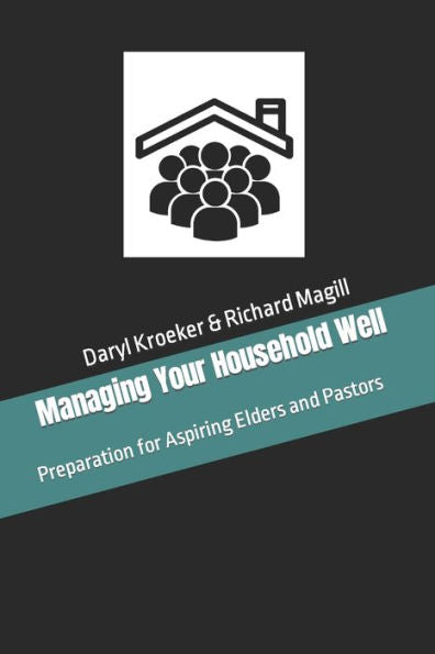 Managing Your Household Well: Preparation For Aspiring Elders And Pastors