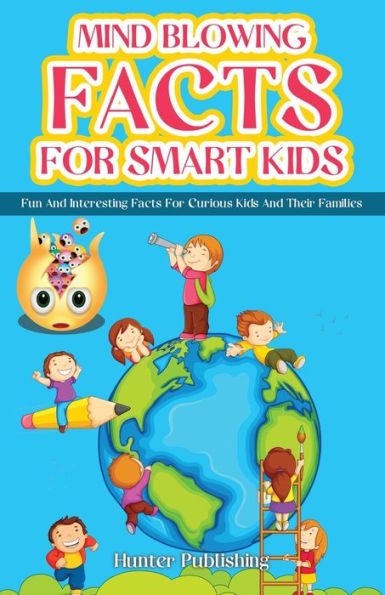 Mind Blowing Facts For Smart Kids: Fun And Interesting Facts For Curious Kids And Their Families - 9781778155796