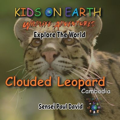 Kids On Earth Wildlife Adventures - Explore The World - Clouded Leopard-Cambodia: Clouded Leopard-Cambodia - 9781778484087