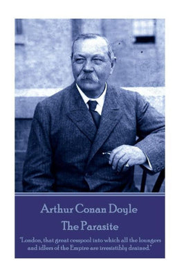 Arthur Conan Doyle - The Parasite: "London, that great cesspool into which all the loungers and idlers of the Empire are irresistibly drained."