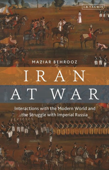 Iran At War: Interactions With The Modern World And The Struggle With Imperial Russia