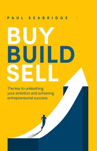 Buy, Build, Sell: The Key To Unleashing Your Ambition And Achieving Entrepreneurial Success - 9781781337332